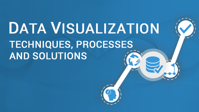 Data Visualization Techniques, Processes, Stages and Solutions